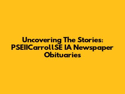 Uncovering The Stories: PSEIICarrollSE IA Newspaper Obituaries