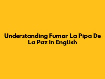 Understanding 'Fumar La Pipa De La Paz' In English