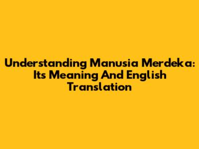 Understanding 'Manusia Merdeka': Its Meaning And English Translation