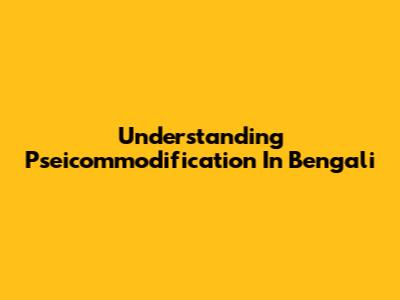 Understanding 'Pseicommodification' In Bengali