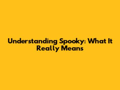 Understanding 'Spooky': What It Really Means