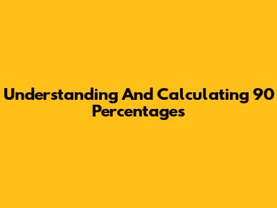 Understanding And Calculating 90 Percentages