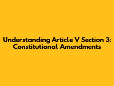 Understanding Article V Section 3: Constitutional Amendments