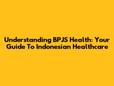 Understanding BPJS Health: Your Guide To Indonesian Healthcare
