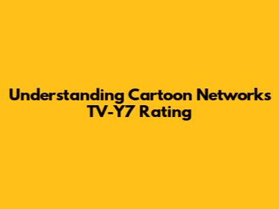 Understanding Cartoon Network's TV-Y7 Rating