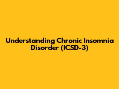 Understanding Chronic Insomnia Disorder (ICSD-3)