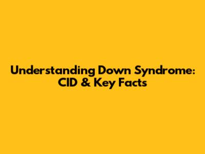 Understanding Down Syndrome: CID & Key Facts