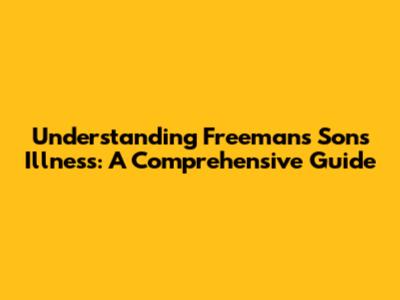 Understanding Freeman's Son's Illness: A Comprehensive Guide