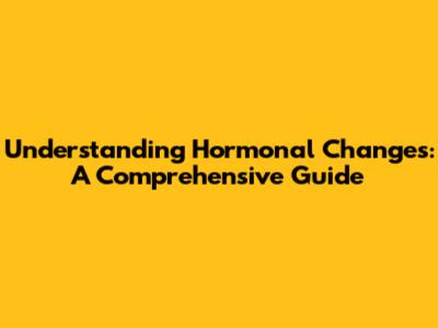 Understanding Hormonal Changes: A Comprehensive Guide