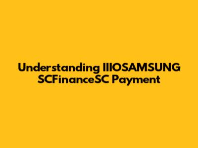 Understanding IIIOSAMSUNG SCFinanceSC Payment