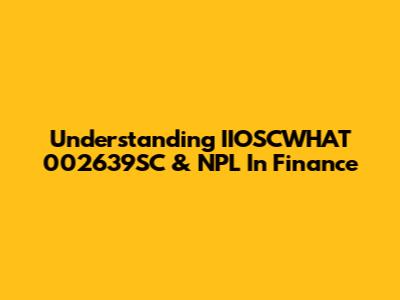 Understanding IIOSCWHAT 002639SC & NPL In Finance