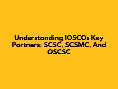 Understanding IOSCO's Key Partners: SCSC, SCSMC, And OSCSC