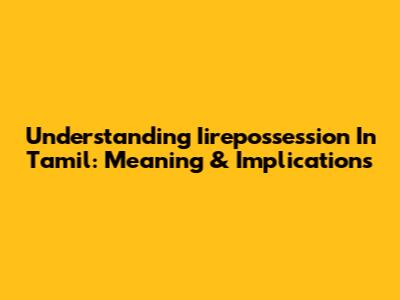 Understanding Iirepossession In Tamil: Meaning & Implications