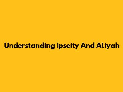 Understanding Ipseity And Aliyah