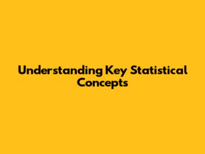 Understanding Key Statistical Concepts