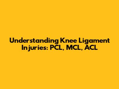 Understanding Knee Ligament Injuries: PCL, MCL, ACL