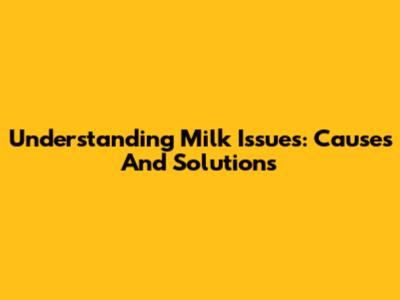 Understanding Milk Issues: Causes And Solutions