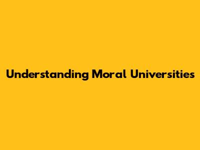 Understanding Moral Universities