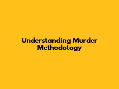 Understanding Murder Methodology