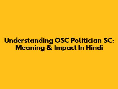 Understanding OSC Politician SC: Meaning & Impact In Hindi