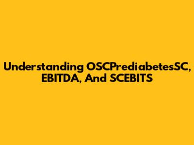Understanding OSCPrediabetesSC, EBITDA, And SCEBITS