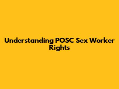 Understanding POSC Sex Worker Rights