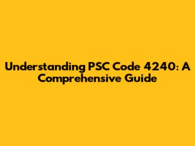 Understanding PSC Code 4240: A Comprehensive Guide