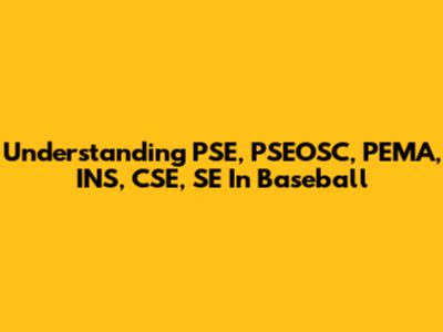 Understanding PSE, PSEOSC, PEMA, INS, CSE, SE In Baseball