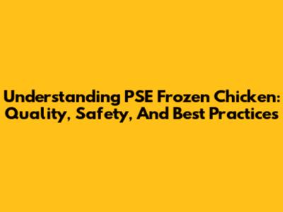 Understanding PSE Frozen Chicken: Quality, Safety, And Best Practices