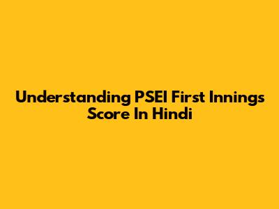 Understanding PSEI First Innings Score In Hindi