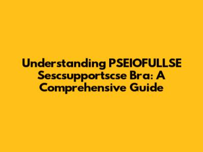 Understanding PSEIOFULLSE Sescsupportscse Bra: A Comprehensive Guide