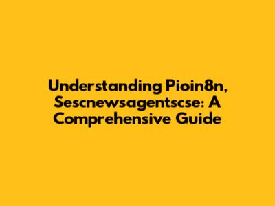 Understanding Pioin8n, Sescnewsagentscse: A Comprehensive Guide