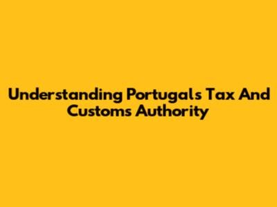 Understanding Portugal's Tax And Customs Authority