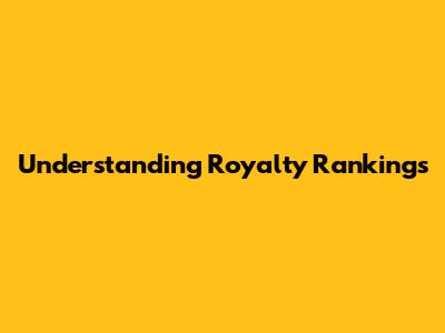 Understanding Royalty Rankings