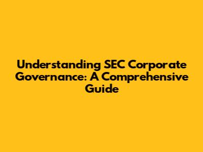 Understanding SEC Corporate Governance: A Comprehensive Guide