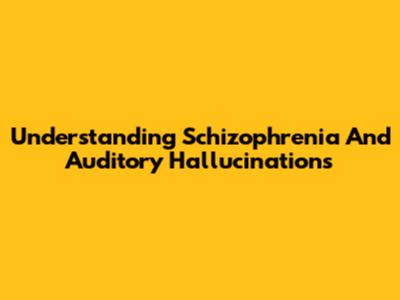 Understanding Schizophrenia And Auditory Hallucinations