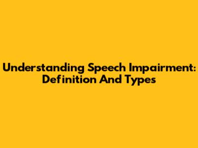 Understanding Speech Impairment: Definition And Types