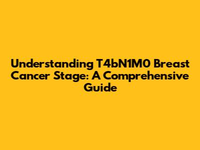 Understanding T4bN1M0 Breast Cancer Stage: A Comprehensive Guide