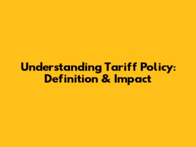 Understanding Tariff Policy: Definition & Impact