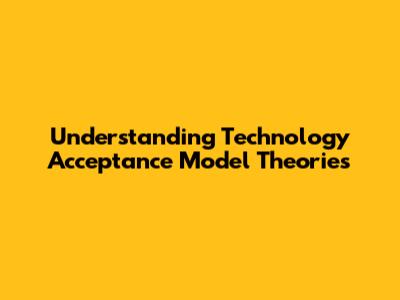Understanding Technology Acceptance Model Theories