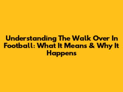 Understanding The 'Walk Over' In Football: What It Means & Why It Happens