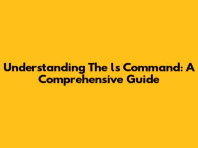 Understanding The 'ls' Command: A Comprehensive Guide