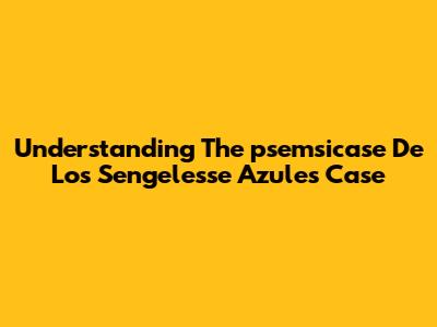 Understanding The 'psemsicase De Los Sengelesse Azules' Case
