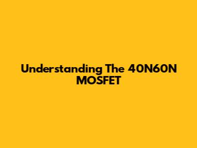 Understanding The 40N60N MOSFET