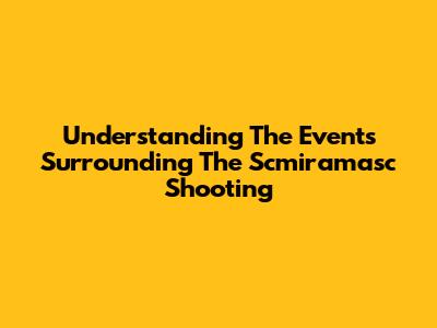 Understanding The Events Surrounding The Scmiramasc Shooting