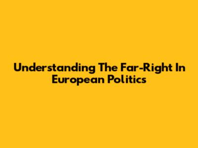 Understanding The Far-Right In European Politics