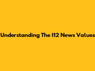 Understanding The I12 News Values