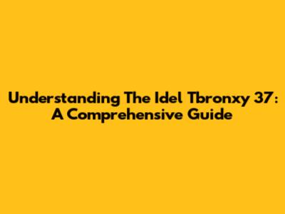 Understanding The Idel Tbronxy 37: A Comprehensive Guide