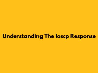 Understanding The Ioscp Response
