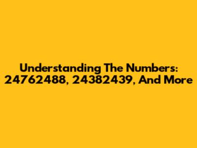 Understanding The Numbers: 24762488, 24382439, And More